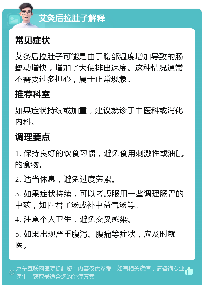 艾灸后拉肚子解释 常见症状 艾灸后拉肚子可能是由于腹部温度增加导致的肠蠕动增快，增加了大便排出速度。这种情况通常不需要过多担心，属于正常现象。 推荐科室 如果症状持续或加重，建议就诊于中医科或消化内科。 调理要点 1. 保持良好的饮食习惯，避免食用刺激性或油腻的食物。 2. 适当休息，避免过度劳累。 3. 如果症状持续，可以考虑服用一些调理肠胃的中药，如四君子汤或补中益气汤等。 4. 注意个人卫生，避免交叉感染。 5. 如果出现严重腹泻、腹痛等症状，应及时就医。