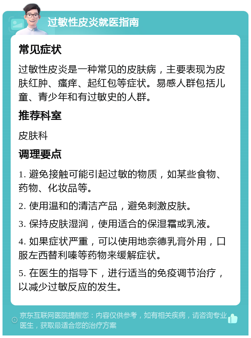 过敏性皮炎就医指南 常见症状 过敏性皮炎是一种常见的皮肤病，主要表现为皮肤红肿、瘙痒、起红包等症状。易感人群包括儿童、青少年和有过敏史的人群。 推荐科室 皮肤科 调理要点 1. 避免接触可能引起过敏的物质，如某些食物、药物、化妆品等。 2. 使用温和的清洁产品，避免刺激皮肤。 3. 保持皮肤湿润，使用适合的保湿霜或乳液。 4. 如果症状严重，可以使用地奈德乳膏外用，口服左西替利嗪等药物来缓解症状。 5. 在医生的指导下，进行适当的免疫调节治疗，以减少过敏反应的发生。