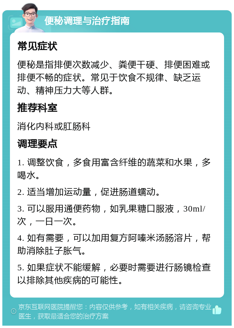 便秘调理与治疗指南 常见症状 便秘是指排便次数减少、粪便干硬、排便困难或排便不畅的症状。常见于饮食不规律、缺乏运动、精神压力大等人群。 推荐科室 消化内科或肛肠科 调理要点 1. 调整饮食，多食用富含纤维的蔬菜和水果，多喝水。 2. 适当增加运动量，促进肠道蠕动。 3. 可以服用通便药物，如乳果糖口服液，30ml/次，一日一次。 4. 如有需要，可以加用复方阿嗪米汤肠溶片，帮助消除肚子胀气。 5. 如果症状不能缓解，必要时需要进行肠镜检查以排除其他疾病的可能性。