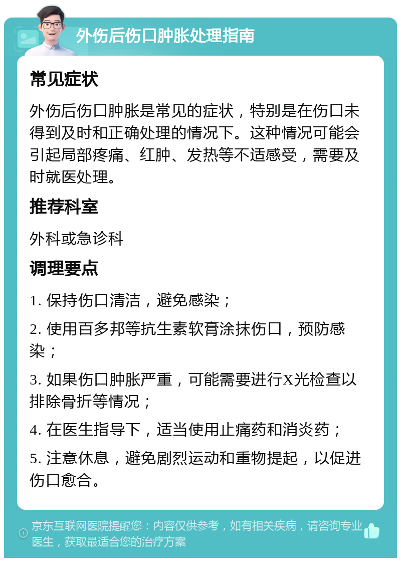 外伤后伤口肿胀处理指南 常见症状 外伤后伤口肿胀是常见的症状，特别是在伤口未得到及时和正确处理的情况下。这种情况可能会引起局部疼痛、红肿、发热等不适感受，需要及时就医处理。 推荐科室 外科或急诊科 调理要点 1. 保持伤口清洁，避免感染； 2. 使用百多邦等抗生素软膏涂抹伤口，预防感染； 3. 如果伤口肿胀严重，可能需要进行X光检查以排除骨折等情况； 4. 在医生指导下，适当使用止痛药和消炎药； 5. 注意休息，避免剧烈运动和重物提起，以促进伤口愈合。