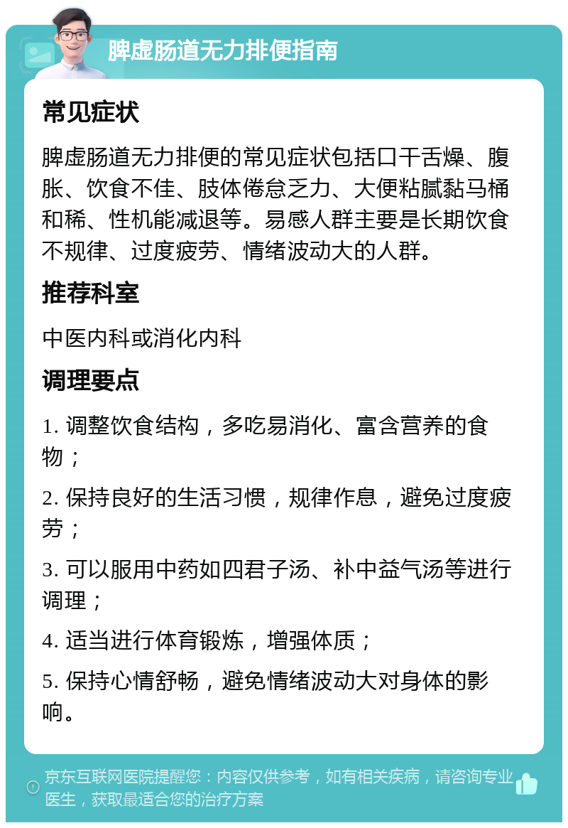 脾虚肠道无力排便指南 常见症状 脾虚肠道无力排便的常见症状包括口干舌燥、腹胀、饮食不佳、肢体倦怠乏力、大便粘腻黏马桶和稀、性机能减退等。易感人群主要是长期饮食不规律、过度疲劳、情绪波动大的人群。 推荐科室 中医内科或消化内科 调理要点 1. 调整饮食结构，多吃易消化、富含营养的食物； 2. 保持良好的生活习惯，规律作息，避免过度疲劳； 3. 可以服用中药如四君子汤、补中益气汤等进行调理； 4. 适当进行体育锻炼，增强体质； 5. 保持心情舒畅，避免情绪波动大对身体的影响。