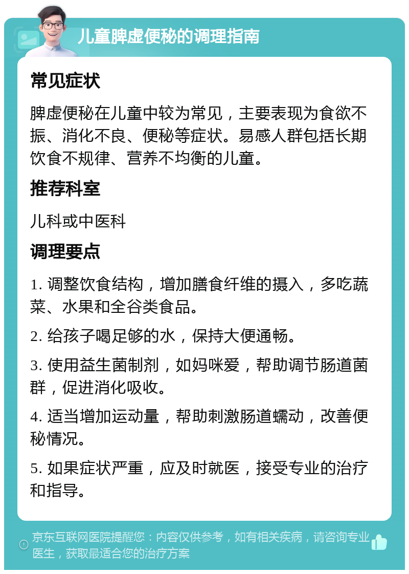 儿童脾虚便秘的调理指南 常见症状 脾虚便秘在儿童中较为常见，主要表现为食欲不振、消化不良、便秘等症状。易感人群包括长期饮食不规律、营养不均衡的儿童。 推荐科室 儿科或中医科 调理要点 1. 调整饮食结构，增加膳食纤维的摄入，多吃蔬菜、水果和全谷类食品。 2. 给孩子喝足够的水，保持大便通畅。 3. 使用益生菌制剂，如妈咪爱，帮助调节肠道菌群，促进消化吸收。 4. 适当增加运动量，帮助刺激肠道蠕动，改善便秘情况。 5. 如果症状严重，应及时就医，接受专业的治疗和指导。