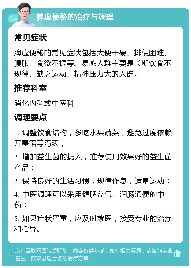 脾虚便秘的治疗与调理 常见症状 脾虚便秘的常见症状包括大便干硬、排便困难、腹胀、食欲不振等。易感人群主要是长期饮食不规律、缺乏运动、精神压力大的人群。 推荐科室 消化内科或中医科 调理要点 1. 调整饮食结构，多吃水果蔬菜，避免过度依赖开塞露等泻药； 2. 增加益生菌的摄入，推荐使用效果好的益生菌产品； 3. 保持良好的生活习惯，规律作息，适量运动； 4. 中医调理可以采用健脾益气、润肠通便的中药； 5. 如果症状严重，应及时就医，接受专业的治疗和指导。