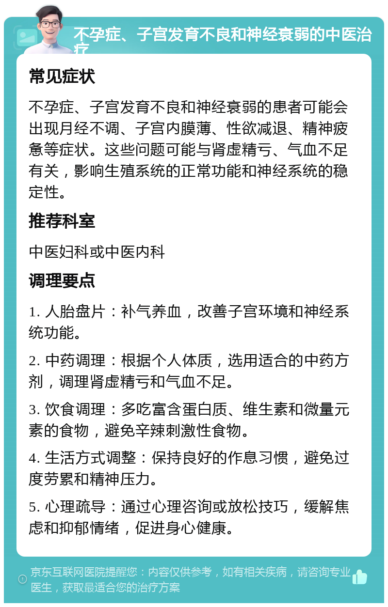 不孕症、子宫发育不良和神经衰弱的中医治疗 常见症状 不孕症、子宫发育不良和神经衰弱的患者可能会出现月经不调、子宫内膜薄、性欲减退、精神疲惫等症状。这些问题可能与肾虚精亏、气血不足有关，影响生殖系统的正常功能和神经系统的稳定性。 推荐科室 中医妇科或中医内科 调理要点 1. 人胎盘片：补气养血，改善子宫环境和神经系统功能。 2. 中药调理：根据个人体质，选用适合的中药方剂，调理肾虚精亏和气血不足。 3. 饮食调理：多吃富含蛋白质、维生素和微量元素的食物，避免辛辣刺激性食物。 4. 生活方式调整：保持良好的作息习惯，避免过度劳累和精神压力。 5. 心理疏导：通过心理咨询或放松技巧，缓解焦虑和抑郁情绪，促进身心健康。