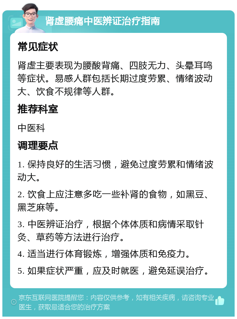 肾虚腰痛中医辨证治疗指南 常见症状 肾虚主要表现为腰酸背痛、四肢无力、头晕耳鸣等症状。易感人群包括长期过度劳累、情绪波动大、饮食不规律等人群。 推荐科室 中医科 调理要点 1. 保持良好的生活习惯，避免过度劳累和情绪波动大。 2. 饮食上应注意多吃一些补肾的食物，如黑豆、黑芝麻等。 3. 中医辨证治疗，根据个体体质和病情采取针灸、草药等方法进行治疗。 4. 适当进行体育锻炼，增强体质和免疫力。 5. 如果症状严重，应及时就医，避免延误治疗。