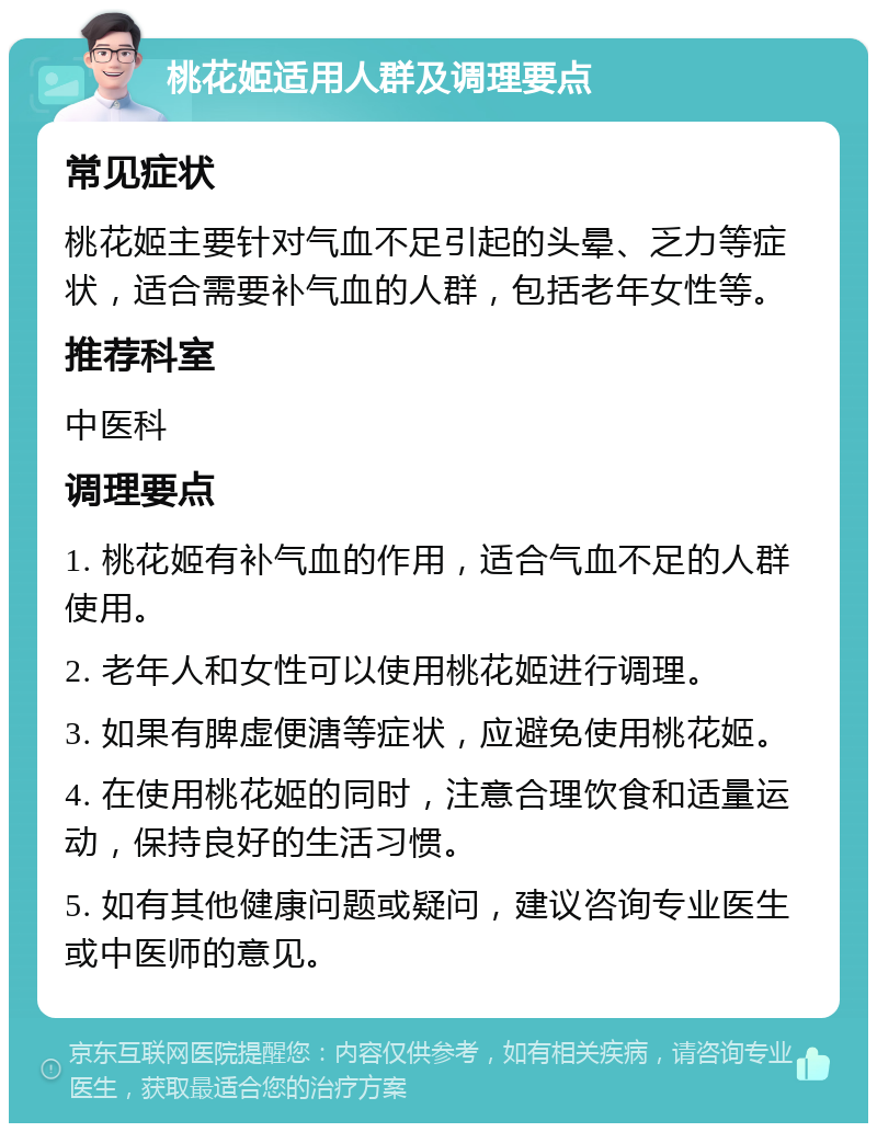 桃花姬适用人群及调理要点 常见症状 桃花姬主要针对气血不足引起的头晕、乏力等症状，适合需要补气血的人群，包括老年女性等。 推荐科室 中医科 调理要点 1. 桃花姬有补气血的作用，适合气血不足的人群使用。 2. 老年人和女性可以使用桃花姬进行调理。 3. 如果有脾虚便溏等症状，应避免使用桃花姬。 4. 在使用桃花姬的同时，注意合理饮食和适量运动，保持良好的生活习惯。 5. 如有其他健康问题或疑问，建议咨询专业医生或中医师的意见。