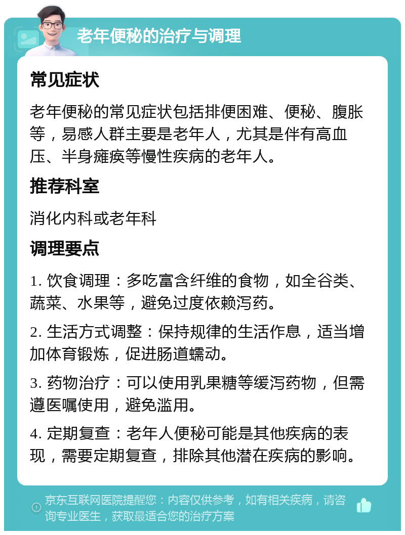 老年便秘的治疗与调理 常见症状 老年便秘的常见症状包括排便困难、便秘、腹胀等，易感人群主要是老年人，尤其是伴有高血压、半身瘫痪等慢性疾病的老年人。 推荐科室 消化内科或老年科 调理要点 1. 饮食调理：多吃富含纤维的食物，如全谷类、蔬菜、水果等，避免过度依赖泻药。 2. 生活方式调整：保持规律的生活作息，适当增加体育锻炼，促进肠道蠕动。 3. 药物治疗：可以使用乳果糖等缓泻药物，但需遵医嘱使用，避免滥用。 4. 定期复查：老年人便秘可能是其他疾病的表现，需要定期复查，排除其他潜在疾病的影响。