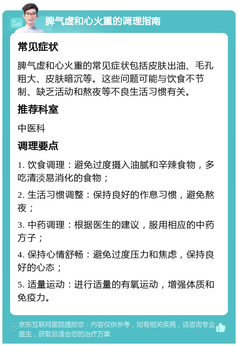 脾气虚和心火重的调理指南 常见症状 脾气虚和心火重的常见症状包括皮肤出油、毛孔粗大、皮肤暗沉等。这些问题可能与饮食不节制、缺乏活动和熬夜等不良生活习惯有关。 推荐科室 中医科 调理要点 1. 饮食调理：避免过度摄入油腻和辛辣食物，多吃清淡易消化的食物； 2. 生活习惯调整：保持良好的作息习惯，避免熬夜； 3. 中药调理：根据医生的建议，服用相应的中药方子； 4. 保持心情舒畅：避免过度压力和焦虑，保持良好的心态； 5. 适量运动：进行适量的有氧运动，增强体质和免疫力。