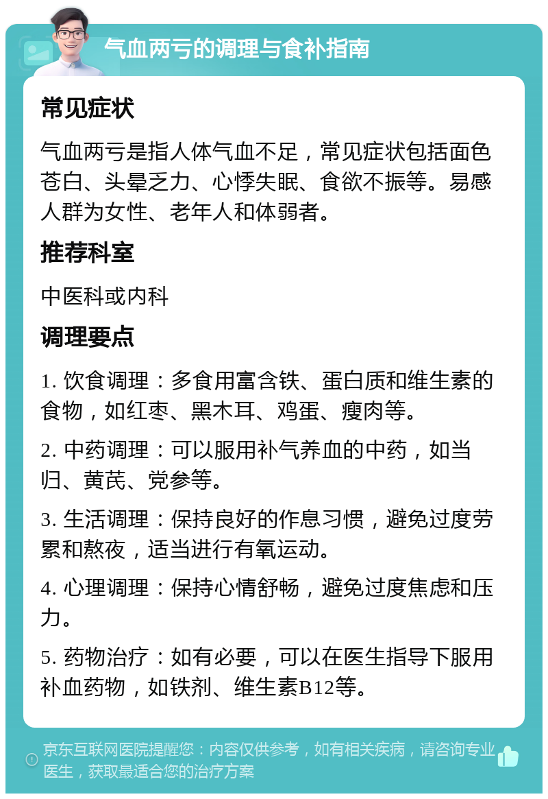 气血两亏的调理与食补指南 常见症状 气血两亏是指人体气血不足，常见症状包括面色苍白、头晕乏力、心悸失眠、食欲不振等。易感人群为女性、老年人和体弱者。 推荐科室 中医科或内科 调理要点 1. 饮食调理：多食用富含铁、蛋白质和维生素的食物，如红枣、黑木耳、鸡蛋、瘦肉等。 2. 中药调理：可以服用补气养血的中药，如当归、黄芪、党参等。 3. 生活调理：保持良好的作息习惯，避免过度劳累和熬夜，适当进行有氧运动。 4. 心理调理：保持心情舒畅，避免过度焦虑和压力。 5. 药物治疗：如有必要，可以在医生指导下服用补血药物，如铁剂、维生素B12等。