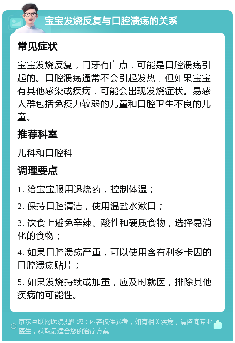 宝宝发烧反复与口腔溃疡的关系 常见症状 宝宝发烧反复，门牙有白点，可能是口腔溃疡引起的。口腔溃疡通常不会引起发热，但如果宝宝有其他感染或疾病，可能会出现发烧症状。易感人群包括免疫力较弱的儿童和口腔卫生不良的儿童。 推荐科室 儿科和口腔科 调理要点 1. 给宝宝服用退烧药，控制体温； 2. 保持口腔清洁，使用温盐水漱口； 3. 饮食上避免辛辣、酸性和硬质食物，选择易消化的食物； 4. 如果口腔溃疡严重，可以使用含有利多卡因的口腔溃疡贴片； 5. 如果发烧持续或加重，应及时就医，排除其他疾病的可能性。