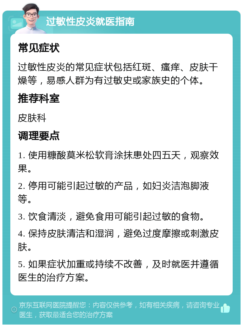 过敏性皮炎就医指南 常见症状 过敏性皮炎的常见症状包括红斑、瘙痒、皮肤干燥等，易感人群为有过敏史或家族史的个体。 推荐科室 皮肤科 调理要点 1. 使用糠酸莫米松软膏涂抹患处四五天，观察效果。 2. 停用可能引起过敏的产品，如妇炎洁泡脚液等。 3. 饮食清淡，避免食用可能引起过敏的食物。 4. 保持皮肤清洁和湿润，避免过度摩擦或刺激皮肤。 5. 如果症状加重或持续不改善，及时就医并遵循医生的治疗方案。