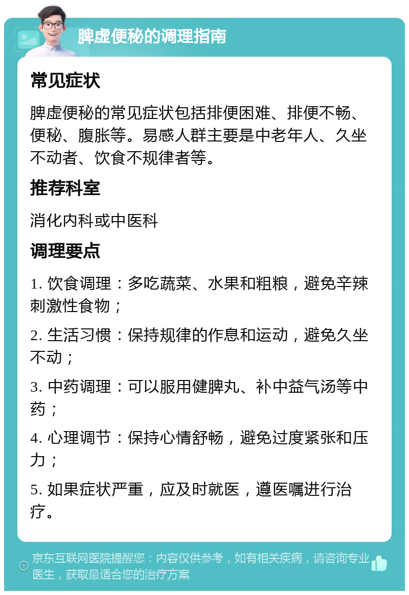 脾虚便秘的调理指南 常见症状 脾虚便秘的常见症状包括排便困难、排便不畅、便秘、腹胀等。易感人群主要是中老年人、久坐不动者、饮食不规律者等。 推荐科室 消化内科或中医科 调理要点 1. 饮食调理：多吃蔬菜、水果和粗粮，避免辛辣刺激性食物； 2. 生活习惯：保持规律的作息和运动，避免久坐不动； 3. 中药调理：可以服用健脾丸、补中益气汤等中药； 4. 心理调节：保持心情舒畅，避免过度紧张和压力； 5. 如果症状严重，应及时就医，遵医嘱进行治疗。