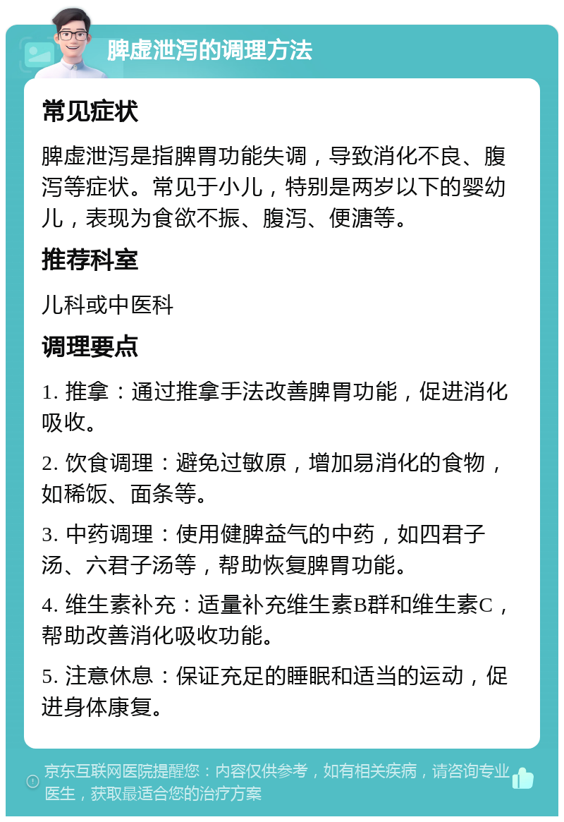 脾虚泄泻的调理方法 常见症状 脾虚泄泻是指脾胃功能失调，导致消化不良、腹泻等症状。常见于小儿，特别是两岁以下的婴幼儿，表现为食欲不振、腹泻、便溏等。 推荐科室 儿科或中医科 调理要点 1. 推拿：通过推拿手法改善脾胃功能，促进消化吸收。 2. 饮食调理：避免过敏原，增加易消化的食物，如稀饭、面条等。 3. 中药调理：使用健脾益气的中药，如四君子汤、六君子汤等，帮助恢复脾胃功能。 4. 维生素补充：适量补充维生素B群和维生素C，帮助改善消化吸收功能。 5. 注意休息：保证充足的睡眠和适当的运动，促进身体康复。