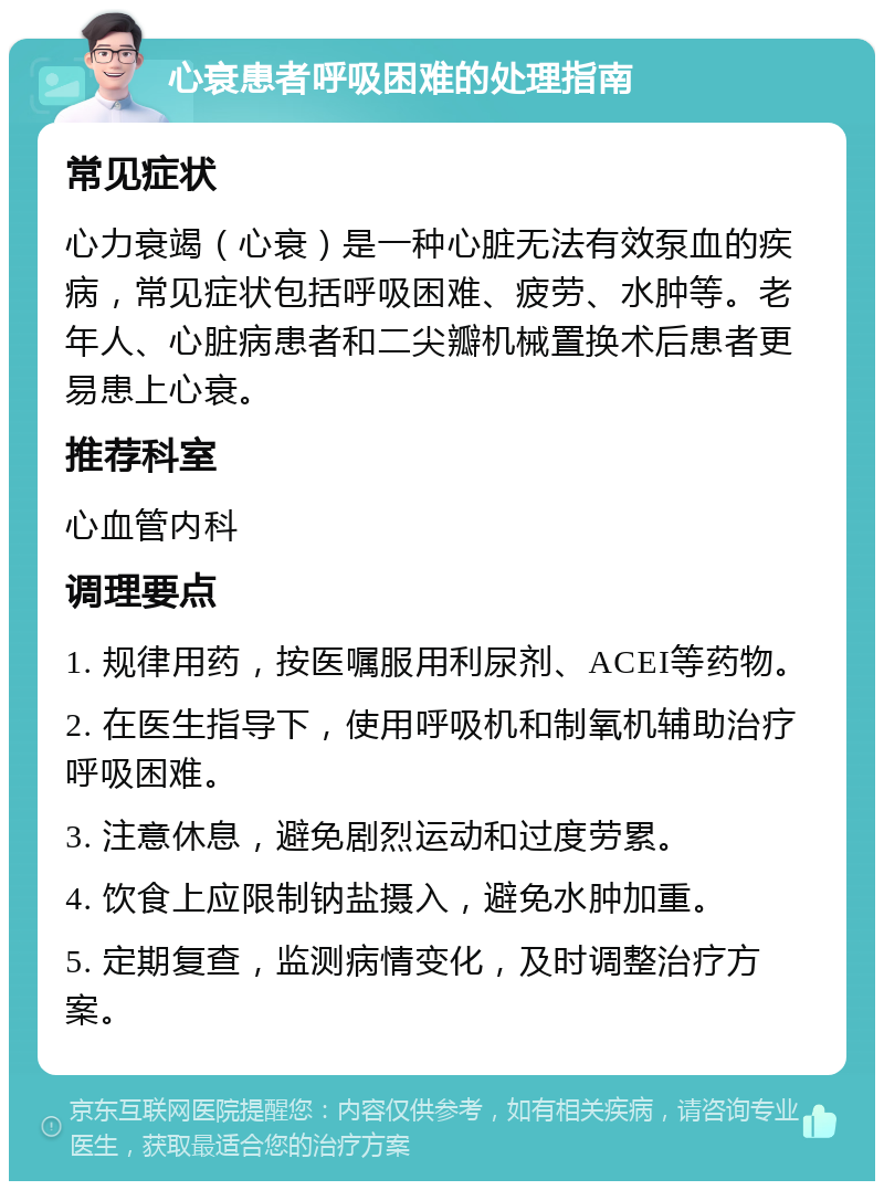 心衰患者呼吸困难的处理指南 常见症状 心力衰竭（心衰）是一种心脏无法有效泵血的疾病，常见症状包括呼吸困难、疲劳、水肿等。老年人、心脏病患者和二尖瓣机械置换术后患者更易患上心衰。 推荐科室 心血管内科 调理要点 1. 规律用药，按医嘱服用利尿剂、ACEI等药物。 2. 在医生指导下，使用呼吸机和制氧机辅助治疗呼吸困难。 3. 注意休息，避免剧烈运动和过度劳累。 4. 饮食上应限制钠盐摄入，避免水肿加重。 5. 定期复查，监测病情变化，及时调整治疗方案。