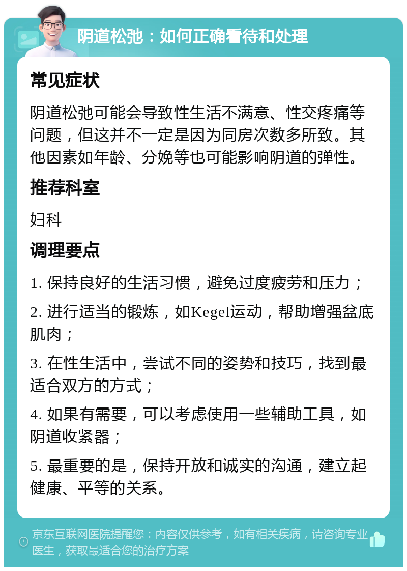 阴道松弛：如何正确看待和处理 常见症状 阴道松弛可能会导致性生活不满意、性交疼痛等问题，但这并不一定是因为同房次数多所致。其他因素如年龄、分娩等也可能影响阴道的弹性。 推荐科室 妇科 调理要点 1. 保持良好的生活习惯，避免过度疲劳和压力； 2. 进行适当的锻炼，如Kegel运动，帮助增强盆底肌肉； 3. 在性生活中，尝试不同的姿势和技巧，找到最适合双方的方式； 4. 如果有需要，可以考虑使用一些辅助工具，如阴道收紧器； 5. 最重要的是，保持开放和诚实的沟通，建立起健康、平等的关系。