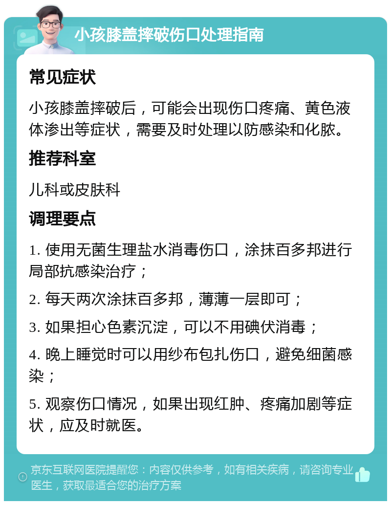 小孩膝盖摔破伤口处理指南 常见症状 小孩膝盖摔破后，可能会出现伤口疼痛、黄色液体渗出等症状，需要及时处理以防感染和化脓。 推荐科室 儿科或皮肤科 调理要点 1. 使用无菌生理盐水消毒伤口，涂抹百多邦进行局部抗感染治疗； 2. 每天两次涂抹百多邦，薄薄一层即可； 3. 如果担心色素沉淀，可以不用碘伏消毒； 4. 晚上睡觉时可以用纱布包扎伤口，避免细菌感染； 5. 观察伤口情况，如果出现红肿、疼痛加剧等症状，应及时就医。