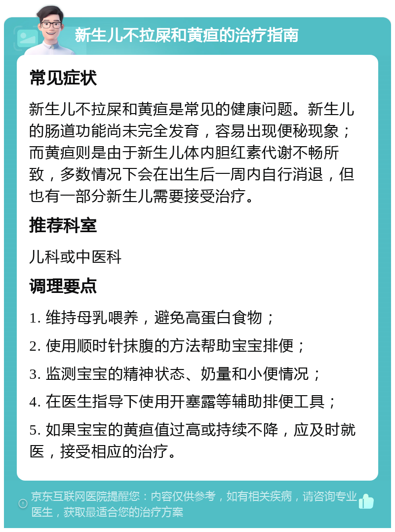 新生儿不拉屎和黄疸的治疗指南 常见症状 新生儿不拉屎和黄疸是常见的健康问题。新生儿的肠道功能尚未完全发育，容易出现便秘现象；而黄疸则是由于新生儿体内胆红素代谢不畅所致，多数情况下会在出生后一周内自行消退，但也有一部分新生儿需要接受治疗。 推荐科室 儿科或中医科 调理要点 1. 维持母乳喂养，避免高蛋白食物； 2. 使用顺时针抹腹的方法帮助宝宝排便； 3. 监测宝宝的精神状态、奶量和小便情况； 4. 在医生指导下使用开塞露等辅助排便工具； 5. 如果宝宝的黄疸值过高或持续不降，应及时就医，接受相应的治疗。