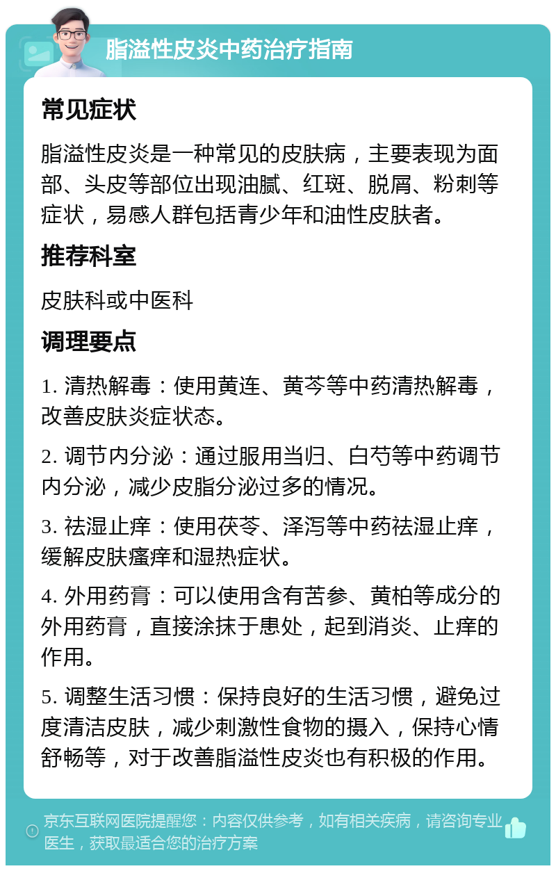 脂溢性皮炎中药治疗指南 常见症状 脂溢性皮炎是一种常见的皮肤病，主要表现为面部、头皮等部位出现油腻、红斑、脱屑、粉刺等症状，易感人群包括青少年和油性皮肤者。 推荐科室 皮肤科或中医科 调理要点 1. 清热解毒：使用黄连、黄芩等中药清热解毒，改善皮肤炎症状态。 2. 调节内分泌：通过服用当归、白芍等中药调节内分泌，减少皮脂分泌过多的情况。 3. 祛湿止痒：使用茯苓、泽泻等中药祛湿止痒，缓解皮肤瘙痒和湿热症状。 4. 外用药膏：可以使用含有苦参、黄柏等成分的外用药膏，直接涂抹于患处，起到消炎、止痒的作用。 5. 调整生活习惯：保持良好的生活习惯，避免过度清洁皮肤，减少刺激性食物的摄入，保持心情舒畅等，对于改善脂溢性皮炎也有积极的作用。