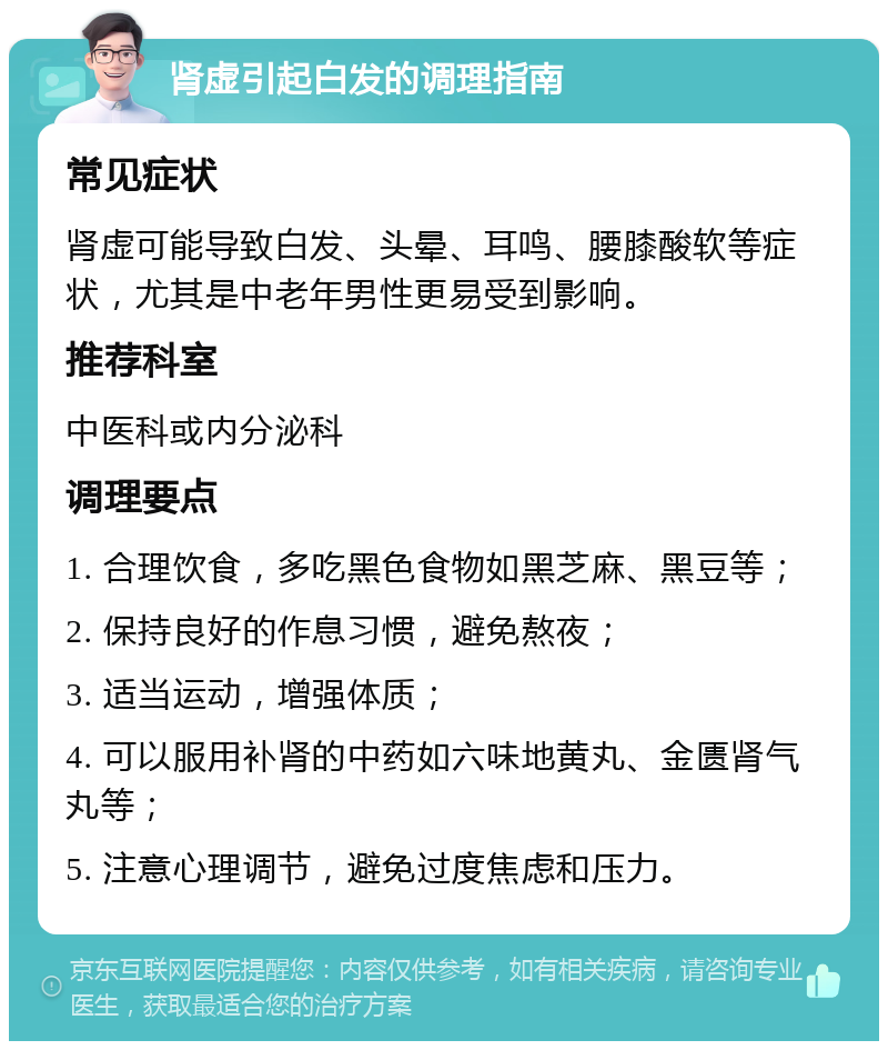 肾虚引起白发的调理指南 常见症状 肾虚可能导致白发、头晕、耳鸣、腰膝酸软等症状，尤其是中老年男性更易受到影响。 推荐科室 中医科或内分泌科 调理要点 1. 合理饮食，多吃黑色食物如黑芝麻、黑豆等； 2. 保持良好的作息习惯，避免熬夜； 3. 适当运动，增强体质； 4. 可以服用补肾的中药如六味地黄丸、金匮肾气丸等； 5. 注意心理调节，避免过度焦虑和压力。