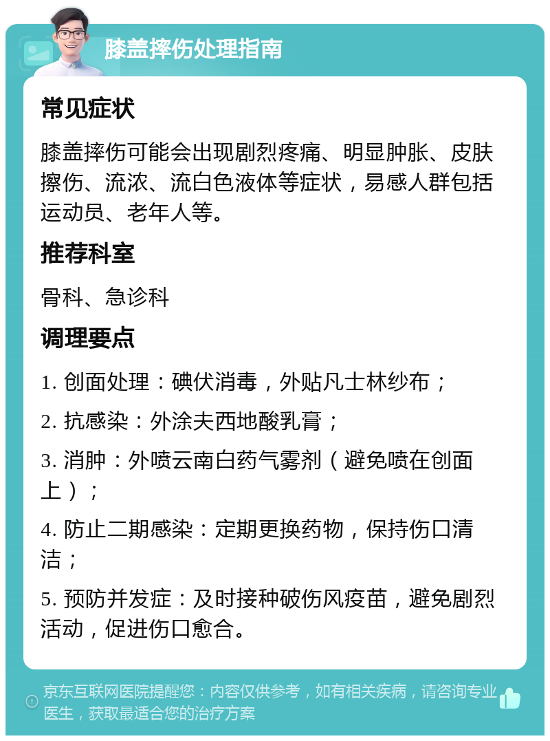 膝盖摔伤处理指南 常见症状 膝盖摔伤可能会出现剧烈疼痛、明显肿胀、皮肤擦伤、流浓、流白色液体等症状，易感人群包括运动员、老年人等。 推荐科室 骨科、急诊科 调理要点 1. 创面处理：碘伏消毒，外贴凡士林纱布； 2. 抗感染：外涂夫西地酸乳膏； 3. 消肿：外喷云南白药气雾剂（避免喷在创面上）； 4. 防止二期感染：定期更换药物，保持伤口清洁； 5. 预防并发症：及时接种破伤风疫苗，避免剧烈活动，促进伤口愈合。