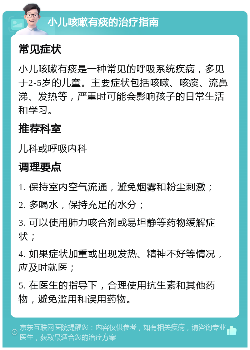 小儿咳嗽有痰的治疗指南 常见症状 小儿咳嗽有痰是一种常见的呼吸系统疾病，多见于2-5岁的儿童。主要症状包括咳嗽、咳痰、流鼻涕、发热等，严重时可能会影响孩子的日常生活和学习。 推荐科室 儿科或呼吸内科 调理要点 1. 保持室内空气流通，避免烟雾和粉尘刺激； 2. 多喝水，保持充足的水分； 3. 可以使用肺力咳合剂或易坦静等药物缓解症状； 4. 如果症状加重或出现发热、精神不好等情况，应及时就医； 5. 在医生的指导下，合理使用抗生素和其他药物，避免滥用和误用药物。