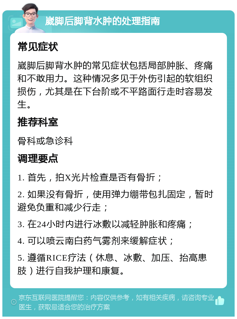 崴脚后脚背水肿的处理指南 常见症状 崴脚后脚背水肿的常见症状包括局部肿胀、疼痛和不敢用力。这种情况多见于外伤引起的软组织损伤，尤其是在下台阶或不平路面行走时容易发生。 推荐科室 骨科或急诊科 调理要点 1. 首先，拍X光片检查是否有骨折； 2. 如果没有骨折，使用弹力绷带包扎固定，暂时避免负重和减少行走； 3. 在24小时内进行冰敷以减轻肿胀和疼痛； 4. 可以喷云南白药气雾剂来缓解症状； 5. 遵循RICE疗法（休息、冰敷、加压、抬高患肢）进行自我护理和康复。