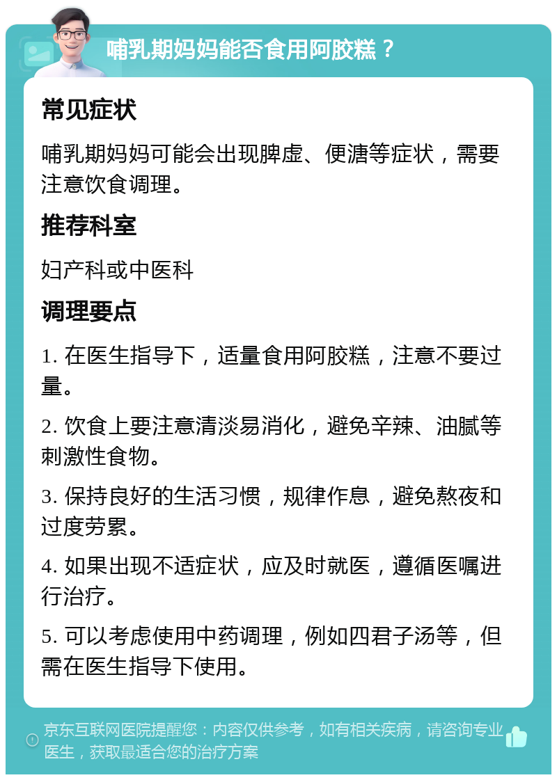 哺乳期妈妈能否食用阿胶糕？ 常见症状 哺乳期妈妈可能会出现脾虚、便溏等症状，需要注意饮食调理。 推荐科室 妇产科或中医科 调理要点 1. 在医生指导下，适量食用阿胶糕，注意不要过量。 2. 饮食上要注意清淡易消化，避免辛辣、油腻等刺激性食物。 3. 保持良好的生活习惯，规律作息，避免熬夜和过度劳累。 4. 如果出现不适症状，应及时就医，遵循医嘱进行治疗。 5. 可以考虑使用中药调理，例如四君子汤等，但需在医生指导下使用。