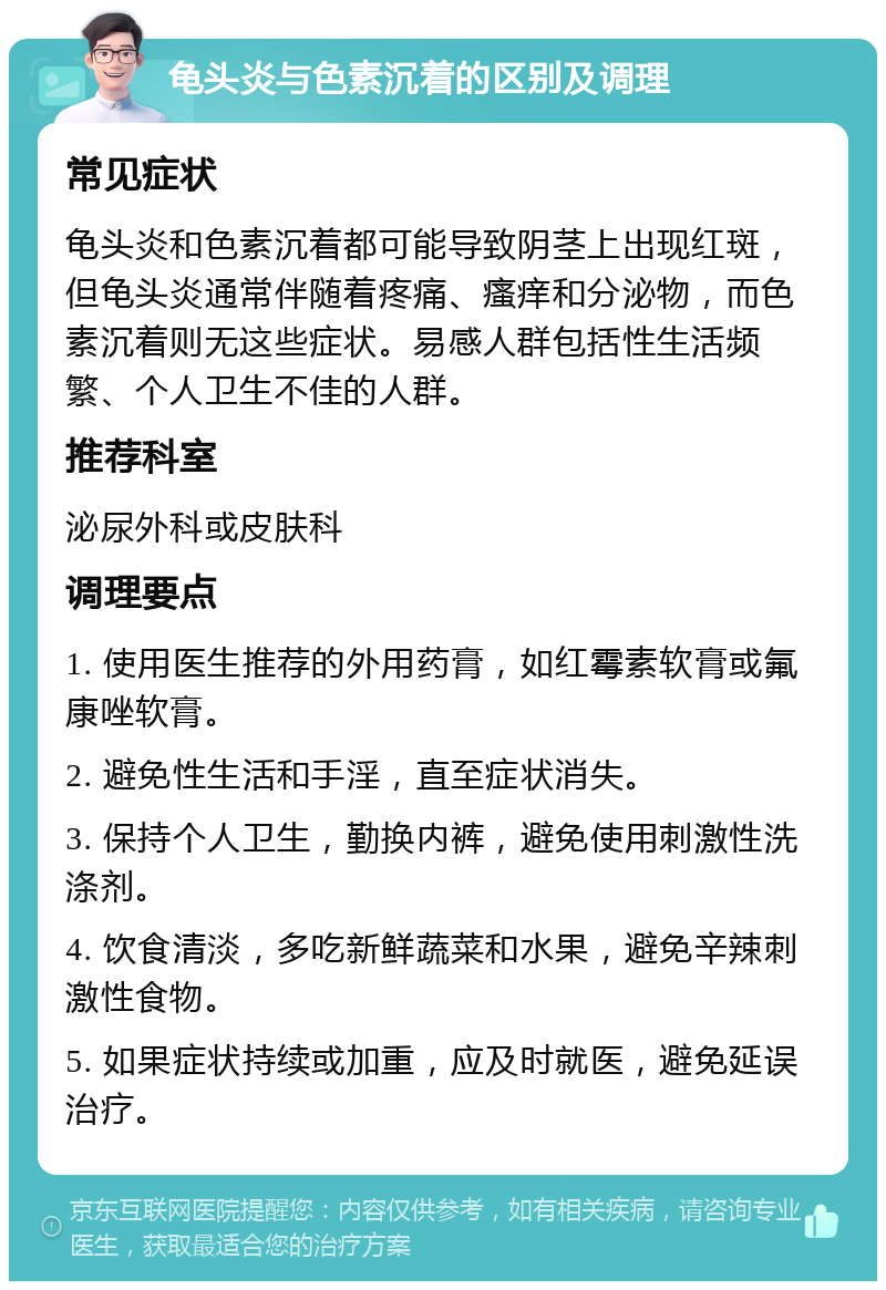 龟头炎与色素沉着的区别及调理 常见症状 龟头炎和色素沉着都可能导致阴茎上出现红斑，但龟头炎通常伴随着疼痛、瘙痒和分泌物，而色素沉着则无这些症状。易感人群包括性生活频繁、个人卫生不佳的人群。 推荐科室 泌尿外科或皮肤科 调理要点 1. 使用医生推荐的外用药膏，如红霉素软膏或氟康唑软膏。 2. 避免性生活和手淫，直至症状消失。 3. 保持个人卫生，勤换内裤，避免使用刺激性洗涤剂。 4. 饮食清淡，多吃新鲜蔬菜和水果，避免辛辣刺激性食物。 5. 如果症状持续或加重，应及时就医，避免延误治疗。