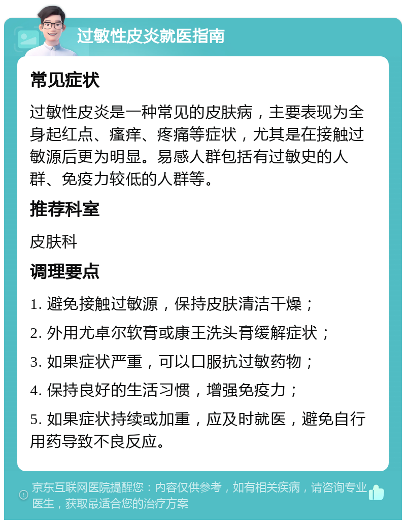 过敏性皮炎就医指南 常见症状 过敏性皮炎是一种常见的皮肤病，主要表现为全身起红点、瘙痒、疼痛等症状，尤其是在接触过敏源后更为明显。易感人群包括有过敏史的人群、免疫力较低的人群等。 推荐科室 皮肤科 调理要点 1. 避免接触过敏源，保持皮肤清洁干燥； 2. 外用尤卓尔软膏或康王洗头膏缓解症状； 3. 如果症状严重，可以口服抗过敏药物； 4. 保持良好的生活习惯，增强免疫力； 5. 如果症状持续或加重，应及时就医，避免自行用药导致不良反应。