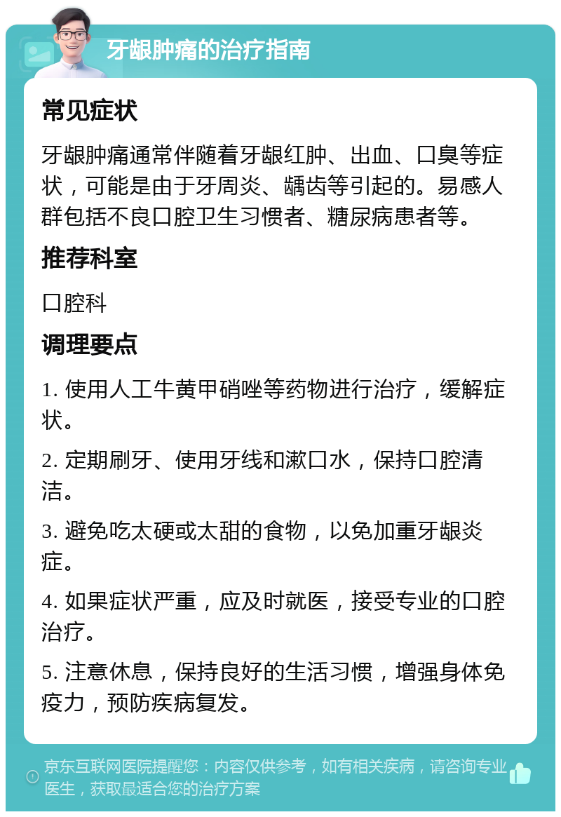 牙龈肿痛的治疗指南 常见症状 牙龈肿痛通常伴随着牙龈红肿、出血、口臭等症状，可能是由于牙周炎、龋齿等引起的。易感人群包括不良口腔卫生习惯者、糖尿病患者等。 推荐科室 口腔科 调理要点 1. 使用人工牛黄甲硝唑等药物进行治疗，缓解症状。 2. 定期刷牙、使用牙线和漱口水，保持口腔清洁。 3. 避免吃太硬或太甜的食物，以免加重牙龈炎症。 4. 如果症状严重，应及时就医，接受专业的口腔治疗。 5. 注意休息，保持良好的生活习惯，增强身体免疫力，预防疾病复发。