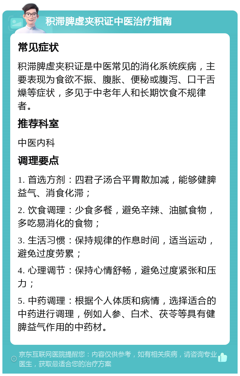 积滞脾虚夹积证中医治疗指南 常见症状 积滞脾虚夹积证是中医常见的消化系统疾病，主要表现为食欲不振、腹胀、便秘或腹泻、口干舌燥等症状，多见于中老年人和长期饮食不规律者。 推荐科室 中医内科 调理要点 1. 首选方剂：四君子汤合平胃散加减，能够健脾益气、消食化滞； 2. 饮食调理：少食多餐，避免辛辣、油腻食物，多吃易消化的食物； 3. 生活习惯：保持规律的作息时间，适当运动，避免过度劳累； 4. 心理调节：保持心情舒畅，避免过度紧张和压力； 5. 中药调理：根据个人体质和病情，选择适合的中药进行调理，例如人参、白术、茯苓等具有健脾益气作用的中药材。