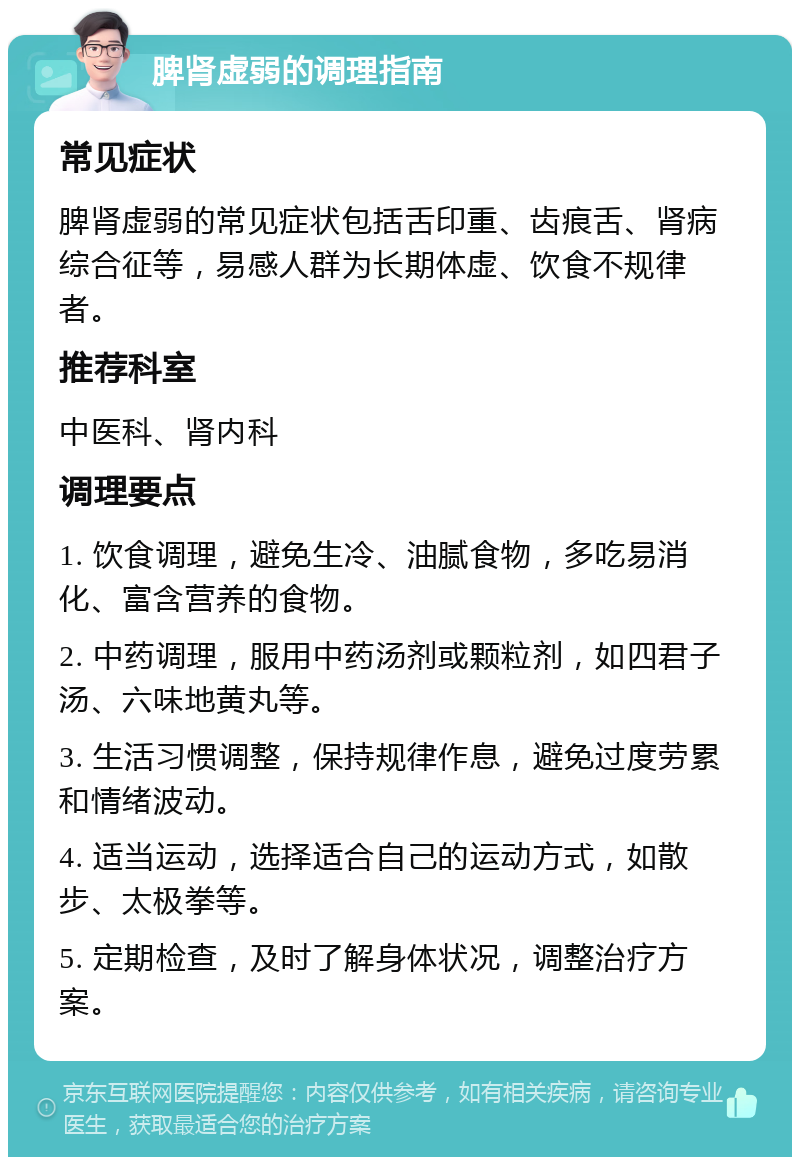 脾肾虚弱的调理指南 常见症状 脾肾虚弱的常见症状包括舌印重、齿痕舌、肾病综合征等，易感人群为长期体虚、饮食不规律者。 推荐科室 中医科、肾内科 调理要点 1. 饮食调理，避免生冷、油腻食物，多吃易消化、富含营养的食物。 2. 中药调理，服用中药汤剂或颗粒剂，如四君子汤、六味地黄丸等。 3. 生活习惯调整，保持规律作息，避免过度劳累和情绪波动。 4. 适当运动，选择适合自己的运动方式，如散步、太极拳等。 5. 定期检查，及时了解身体状况，调整治疗方案。