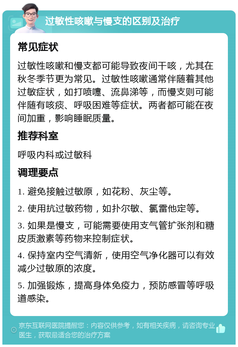 过敏性咳嗽与慢支的区别及治疗 常见症状 过敏性咳嗽和慢支都可能导致夜间干咳，尤其在秋冬季节更为常见。过敏性咳嗽通常伴随着其他过敏症状，如打喷嚏、流鼻涕等，而慢支则可能伴随有咳痰、呼吸困难等症状。两者都可能在夜间加重，影响睡眠质量。 推荐科室 呼吸内科或过敏科 调理要点 1. 避免接触过敏原，如花粉、灰尘等。 2. 使用抗过敏药物，如扑尔敏、氯雷他定等。 3. 如果是慢支，可能需要使用支气管扩张剂和糖皮质激素等药物来控制症状。 4. 保持室内空气清新，使用空气净化器可以有效减少过敏原的浓度。 5. 加强锻炼，提高身体免疫力，预防感冒等呼吸道感染。