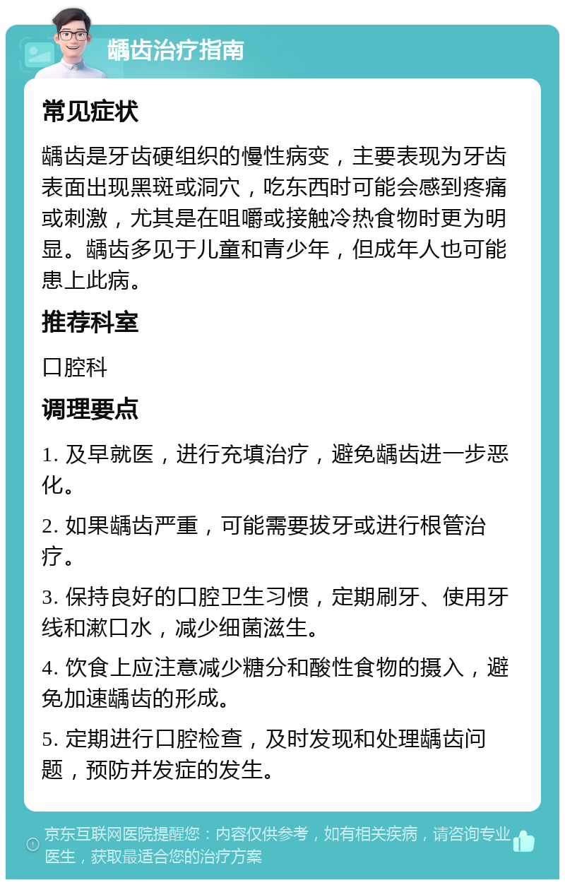 龋齿治疗指南 常见症状 龋齿是牙齿硬组织的慢性病变，主要表现为牙齿表面出现黑斑或洞穴，吃东西时可能会感到疼痛或刺激，尤其是在咀嚼或接触冷热食物时更为明显。龋齿多见于儿童和青少年，但成年人也可能患上此病。 推荐科室 口腔科 调理要点 1. 及早就医，进行充填治疗，避免龋齿进一步恶化。 2. 如果龋齿严重，可能需要拔牙或进行根管治疗。 3. 保持良好的口腔卫生习惯，定期刷牙、使用牙线和漱口水，减少细菌滋生。 4. 饮食上应注意减少糖分和酸性食物的摄入，避免加速龋齿的形成。 5. 定期进行口腔检查，及时发现和处理龋齿问题，预防并发症的发生。