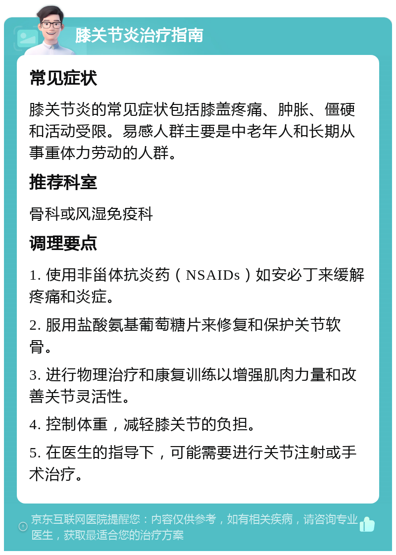 膝关节炎治疗指南 常见症状 膝关节炎的常见症状包括膝盖疼痛、肿胀、僵硬和活动受限。易感人群主要是中老年人和长期从事重体力劳动的人群。 推荐科室 骨科或风湿免疫科 调理要点 1. 使用非甾体抗炎药（NSAIDs）如安必丁来缓解疼痛和炎症。 2. 服用盐酸氨基葡萄糖片来修复和保护关节软骨。 3. 进行物理治疗和康复训练以增强肌肉力量和改善关节灵活性。 4. 控制体重，减轻膝关节的负担。 5. 在医生的指导下，可能需要进行关节注射或手术治疗。