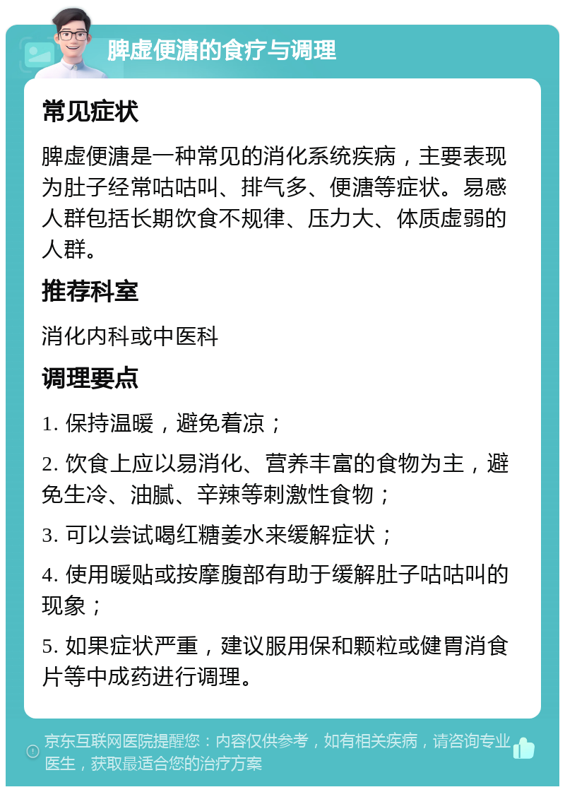 脾虚便溏的食疗与调理 常见症状 脾虚便溏是一种常见的消化系统疾病，主要表现为肚子经常咕咕叫、排气多、便溏等症状。易感人群包括长期饮食不规律、压力大、体质虚弱的人群。 推荐科室 消化内科或中医科 调理要点 1. 保持温暖，避免着凉； 2. 饮食上应以易消化、营养丰富的食物为主，避免生冷、油腻、辛辣等刺激性食物； 3. 可以尝试喝红糖姜水来缓解症状； 4. 使用暖贴或按摩腹部有助于缓解肚子咕咕叫的现象； 5. 如果症状严重，建议服用保和颗粒或健胃消食片等中成药进行调理。