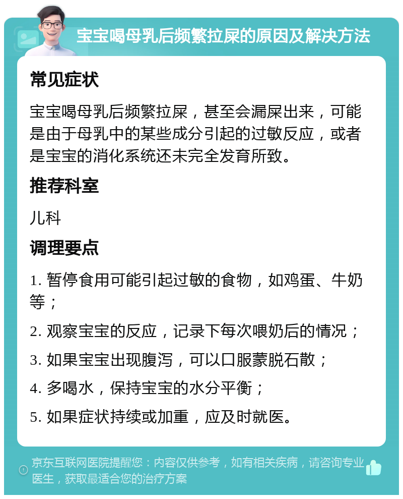 宝宝喝母乳后频繁拉屎的原因及解决方法 常见症状 宝宝喝母乳后频繁拉屎，甚至会漏屎出来，可能是由于母乳中的某些成分引起的过敏反应，或者是宝宝的消化系统还未完全发育所致。 推荐科室 儿科 调理要点 1. 暂停食用可能引起过敏的食物，如鸡蛋、牛奶等； 2. 观察宝宝的反应，记录下每次喂奶后的情况； 3. 如果宝宝出现腹泻，可以口服蒙脱石散； 4. 多喝水，保持宝宝的水分平衡； 5. 如果症状持续或加重，应及时就医。