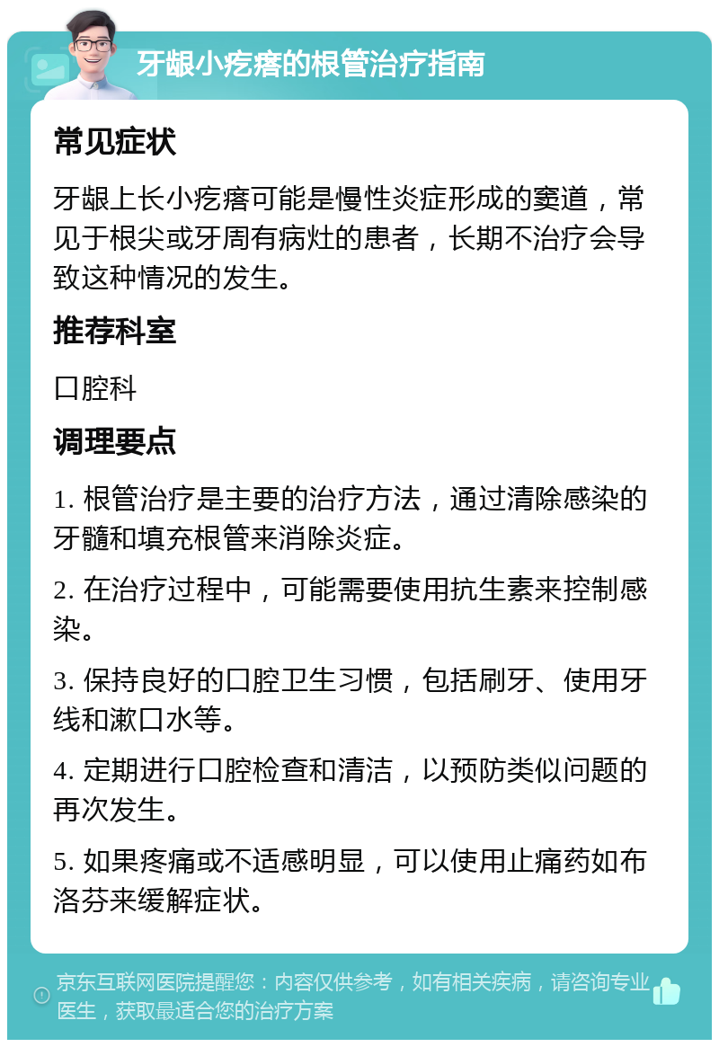 牙龈小疙瘩的根管治疗指南 常见症状 牙龈上长小疙瘩可能是慢性炎症形成的窦道，常见于根尖或牙周有病灶的患者，长期不治疗会导致这种情况的发生。 推荐科室 口腔科 调理要点 1. 根管治疗是主要的治疗方法，通过清除感染的牙髓和填充根管来消除炎症。 2. 在治疗过程中，可能需要使用抗生素来控制感染。 3. 保持良好的口腔卫生习惯，包括刷牙、使用牙线和漱口水等。 4. 定期进行口腔检查和清洁，以预防类似问题的再次发生。 5. 如果疼痛或不适感明显，可以使用止痛药如布洛芬来缓解症状。