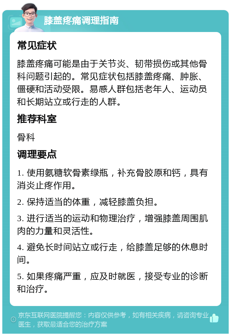 膝盖疼痛调理指南 常见症状 膝盖疼痛可能是由于关节炎、韧带损伤或其他骨科问题引起的。常见症状包括膝盖疼痛、肿胀、僵硬和活动受限。易感人群包括老年人、运动员和长期站立或行走的人群。 推荐科室 骨科 调理要点 1. 使用氨糖软骨素绿瓶，补充骨胶原和钙，具有消炎止疼作用。 2. 保持适当的体重，减轻膝盖负担。 3. 进行适当的运动和物理治疗，增强膝盖周围肌肉的力量和灵活性。 4. 避免长时间站立或行走，给膝盖足够的休息时间。 5. 如果疼痛严重，应及时就医，接受专业的诊断和治疗。