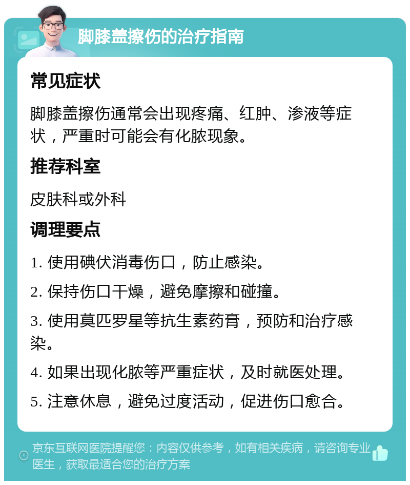 脚膝盖擦伤的治疗指南 常见症状 脚膝盖擦伤通常会出现疼痛、红肿、渗液等症状，严重时可能会有化脓现象。 推荐科室 皮肤科或外科 调理要点 1. 使用碘伏消毒伤口，防止感染。 2. 保持伤口干燥，避免摩擦和碰撞。 3. 使用莫匹罗星等抗生素药膏，预防和治疗感染。 4. 如果出现化脓等严重症状，及时就医处理。 5. 注意休息，避免过度活动，促进伤口愈合。