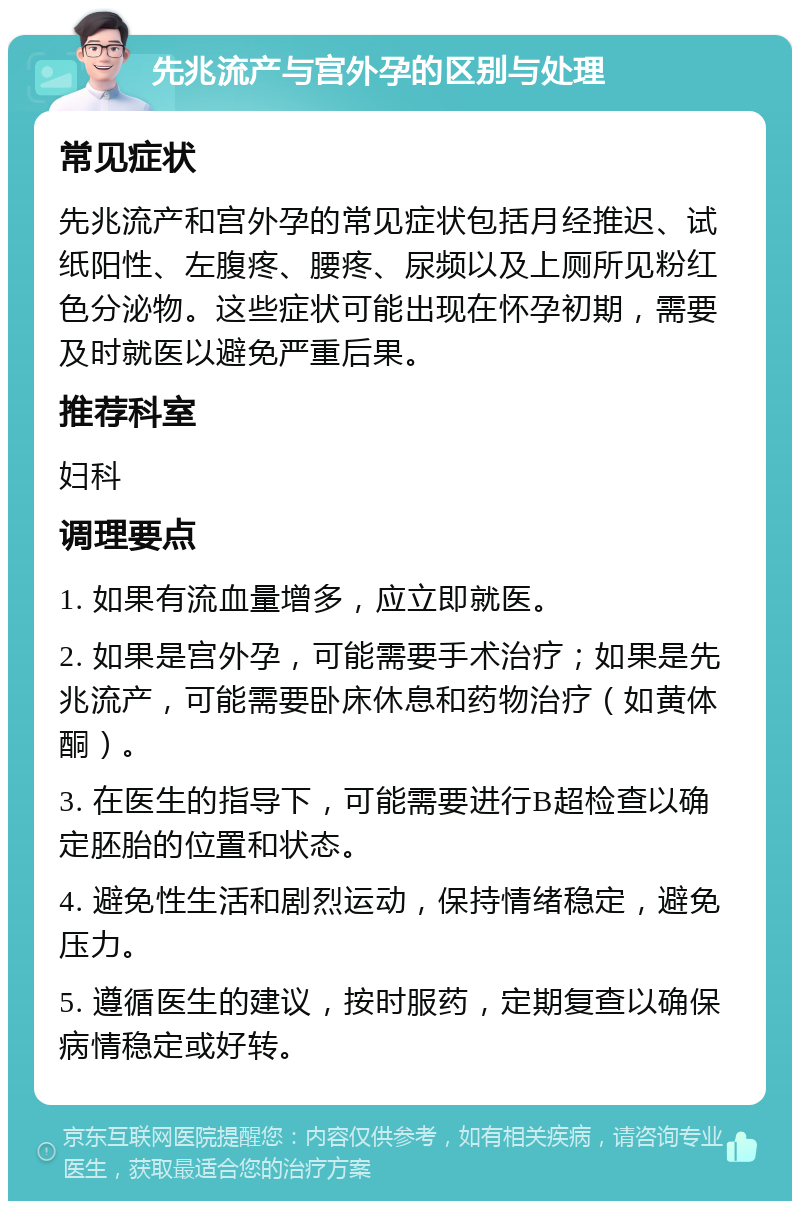 先兆流产与宫外孕的区别与处理 常见症状 先兆流产和宫外孕的常见症状包括月经推迟、试纸阳性、左腹疼、腰疼、尿频以及上厕所见粉红色分泌物。这些症状可能出现在怀孕初期，需要及时就医以避免严重后果。 推荐科室 妇科 调理要点 1. 如果有流血量增多，应立即就医。 2. 如果是宫外孕，可能需要手术治疗；如果是先兆流产，可能需要卧床休息和药物治疗（如黄体酮）。 3. 在医生的指导下，可能需要进行B超检查以确定胚胎的位置和状态。 4. 避免性生活和剧烈运动，保持情绪稳定，避免压力。 5. 遵循医生的建议，按时服药，定期复查以确保病情稳定或好转。