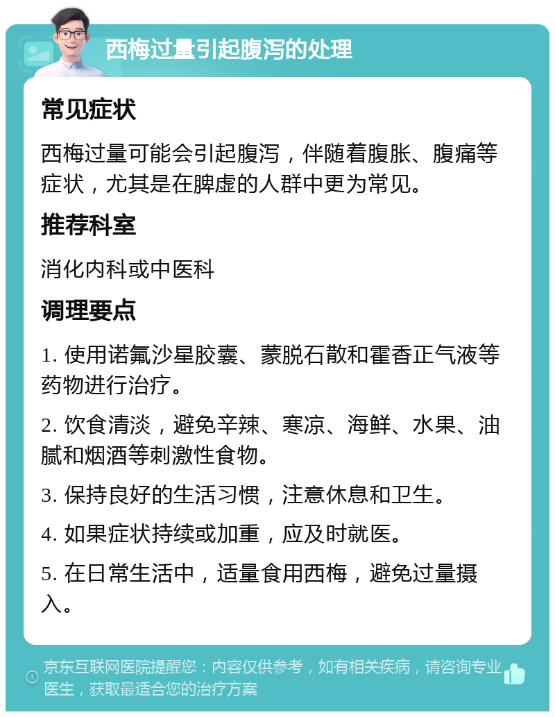 西梅过量引起腹泻的处理 常见症状 西梅过量可能会引起腹泻，伴随着腹胀、腹痛等症状，尤其是在脾虚的人群中更为常见。 推荐科室 消化内科或中医科 调理要点 1. 使用诺氟沙星胶囊、蒙脱石散和霍香正气液等药物进行治疗。 2. 饮食清淡，避免辛辣、寒凉、海鲜、水果、油腻和烟酒等刺激性食物。 3. 保持良好的生活习惯，注意休息和卫生。 4. 如果症状持续或加重，应及时就医。 5. 在日常生活中，适量食用西梅，避免过量摄入。