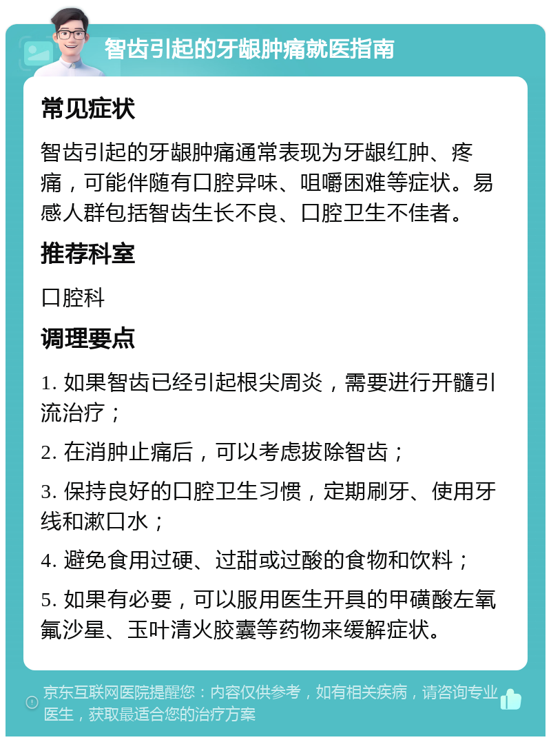 智齿引起的牙龈肿痛就医指南 常见症状 智齿引起的牙龈肿痛通常表现为牙龈红肿、疼痛，可能伴随有口腔异味、咀嚼困难等症状。易感人群包括智齿生长不良、口腔卫生不佳者。 推荐科室 口腔科 调理要点 1. 如果智齿已经引起根尖周炎，需要进行开髓引流治疗； 2. 在消肿止痛后，可以考虑拔除智齿； 3. 保持良好的口腔卫生习惯，定期刷牙、使用牙线和漱口水； 4. 避免食用过硬、过甜或过酸的食物和饮料； 5. 如果有必要，可以服用医生开具的甲磺酸左氧氟沙星、玉叶清火胶囊等药物来缓解症状。