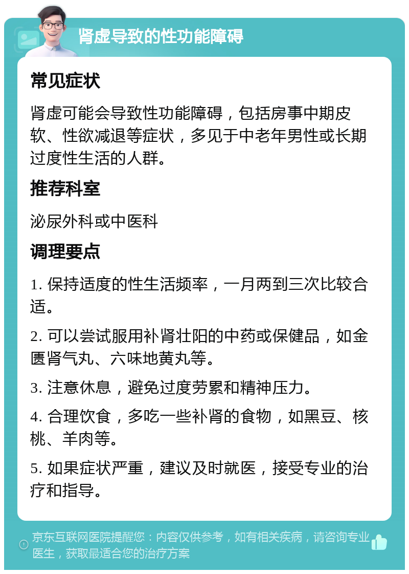 肾虚导致的性功能障碍 常见症状 肾虚可能会导致性功能障碍，包括房事中期皮软、性欲减退等症状，多见于中老年男性或长期过度性生活的人群。 推荐科室 泌尿外科或中医科 调理要点 1. 保持适度的性生活频率，一月两到三次比较合适。 2. 可以尝试服用补肾壮阳的中药或保健品，如金匮肾气丸、六味地黄丸等。 3. 注意休息，避免过度劳累和精神压力。 4. 合理饮食，多吃一些补肾的食物，如黑豆、核桃、羊肉等。 5. 如果症状严重，建议及时就医，接受专业的治疗和指导。