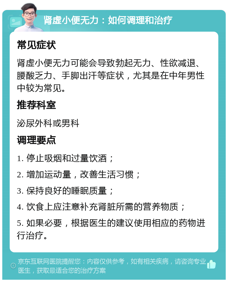 肾虚小便无力：如何调理和治疗 常见症状 肾虚小便无力可能会导致勃起无力、性欲减退、腰酸乏力、手脚出汗等症状，尤其是在中年男性中较为常见。 推荐科室 泌尿外科或男科 调理要点 1. 停止吸烟和过量饮酒； 2. 增加运动量，改善生活习惯； 3. 保持良好的睡眠质量； 4. 饮食上应注意补充肾脏所需的营养物质； 5. 如果必要，根据医生的建议使用相应的药物进行治疗。