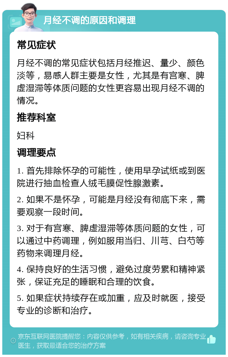 月经不调的原因和调理 常见症状 月经不调的常见症状包括月经推迟、量少、颜色淡等，易感人群主要是女性，尤其是有宫寒、脾虚湿滞等体质问题的女性更容易出现月经不调的情况。 推荐科室 妇科 调理要点 1. 首先排除怀孕的可能性，使用早孕试纸或到医院进行抽血检查人绒毛膜促性腺激素。 2. 如果不是怀孕，可能是月经没有彻底下来，需要观察一段时间。 3. 对于有宫寒、脾虚湿滞等体质问题的女性，可以通过中药调理，例如服用当归、川芎、白芍等药物来调理月经。 4. 保持良好的生活习惯，避免过度劳累和精神紧张，保证充足的睡眠和合理的饮食。 5. 如果症状持续存在或加重，应及时就医，接受专业的诊断和治疗。