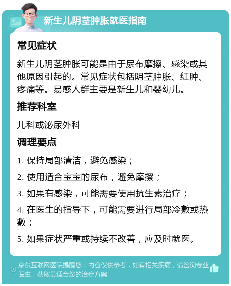 新生儿阴茎肿胀就医指南 常见症状 新生儿阴茎肿胀可能是由于尿布摩擦、感染或其他原因引起的。常见症状包括阴茎肿胀、红肿、疼痛等。易感人群主要是新生儿和婴幼儿。 推荐科室 儿科或泌尿外科 调理要点 1. 保持局部清洁，避免感染； 2. 使用适合宝宝的尿布，避免摩擦； 3. 如果有感染，可能需要使用抗生素治疗； 4. 在医生的指导下，可能需要进行局部冷敷或热敷； 5. 如果症状严重或持续不改善，应及时就医。