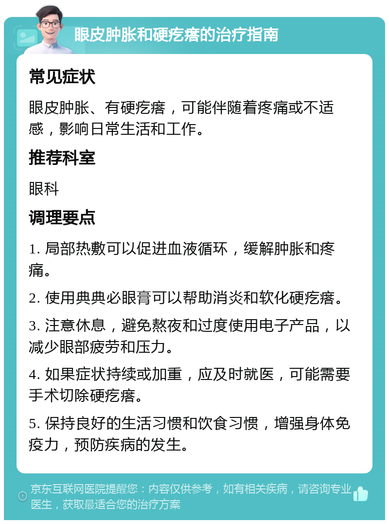 眼皮肿胀和硬疙瘩的治疗指南 常见症状 眼皮肿胀、有硬疙瘩，可能伴随着疼痛或不适感，影响日常生活和工作。 推荐科室 眼科 调理要点 1. 局部热敷可以促进血液循环，缓解肿胀和疼痛。 2. 使用典典必眼膏可以帮助消炎和软化硬疙瘩。 3. 注意休息，避免熬夜和过度使用电子产品，以减少眼部疲劳和压力。 4. 如果症状持续或加重，应及时就医，可能需要手术切除硬疙瘩。 5. 保持良好的生活习惯和饮食习惯，增强身体免疫力，预防疾病的发生。