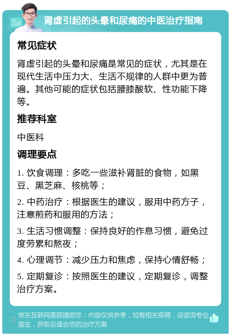 肾虚引起的头晕和尿痛的中医治疗指南 常见症状 肾虚引起的头晕和尿痛是常见的症状，尤其是在现代生活中压力大、生活不规律的人群中更为普遍。其他可能的症状包括腰膝酸软、性功能下降等。 推荐科室 中医科 调理要点 1. 饮食调理：多吃一些滋补肾脏的食物，如黑豆、黑芝麻、核桃等； 2. 中药治疗：根据医生的建议，服用中药方子，注意煎药和服用的方法； 3. 生活习惯调整：保持良好的作息习惯，避免过度劳累和熬夜； 4. 心理调节：减少压力和焦虑，保持心情舒畅； 5. 定期复诊：按照医生的建议，定期复诊，调整治疗方案。