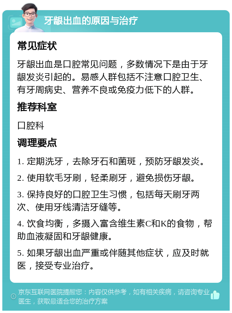 牙龈出血的原因与治疗 常见症状 牙龈出血是口腔常见问题，多数情况下是由于牙龈发炎引起的。易感人群包括不注意口腔卫生、有牙周病史、营养不良或免疫力低下的人群。 推荐科室 口腔科 调理要点 1. 定期洗牙，去除牙石和菌斑，预防牙龈发炎。 2. 使用软毛牙刷，轻柔刷牙，避免损伤牙龈。 3. 保持良好的口腔卫生习惯，包括每天刷牙两次、使用牙线清洁牙缝等。 4. 饮食均衡，多摄入富含维生素C和K的食物，帮助血液凝固和牙龈健康。 5. 如果牙龈出血严重或伴随其他症状，应及时就医，接受专业治疗。